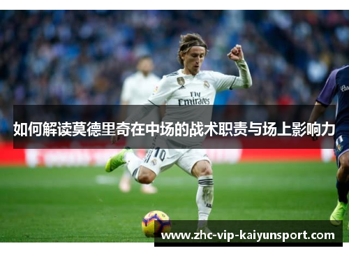 如何解读莫德里奇在中场的战术职责与场上影响力