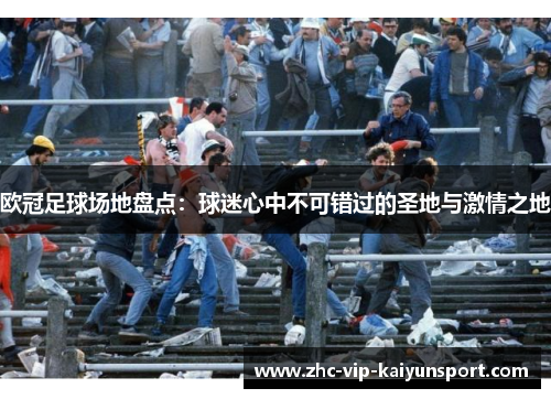 欧冠足球场地盘点：球迷心中不可错过的圣地与激情之地
