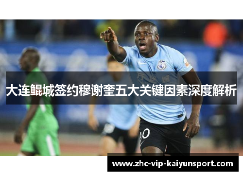 大连鲲城签约穆谢奎五大关键因素深度解析