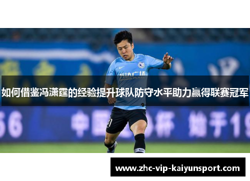 如何借鉴冯潇霆的经验提升球队防守水平助力赢得联赛冠军