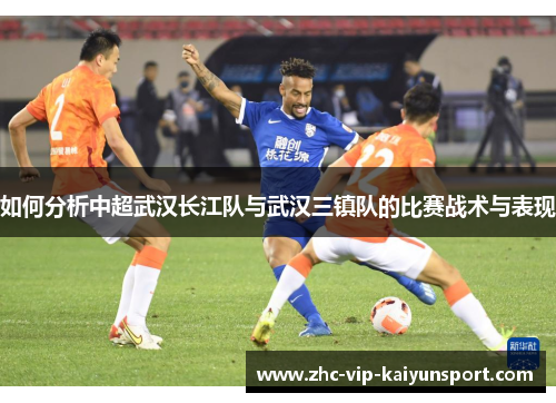 如何分析中超武汉长江队与武汉三镇队的比赛战术与表现