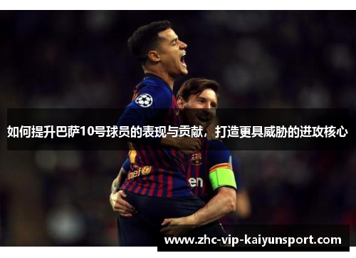 如何提升巴萨10号球员的表现与贡献，打造更具威胁的进攻核心