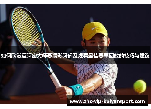 如何欣赏迈阿密大师赛精彩瞬间及观看最佳赛事回放的技巧与建议