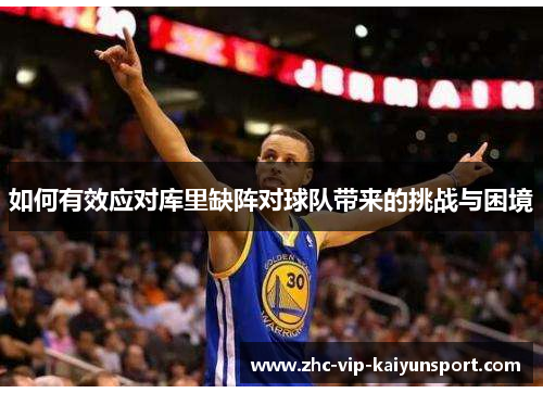 如何有效应对库里缺阵对球队带来的挑战与困境