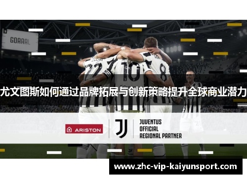 尤文图斯如何通过品牌拓展与创新策略提升全球商业潜力