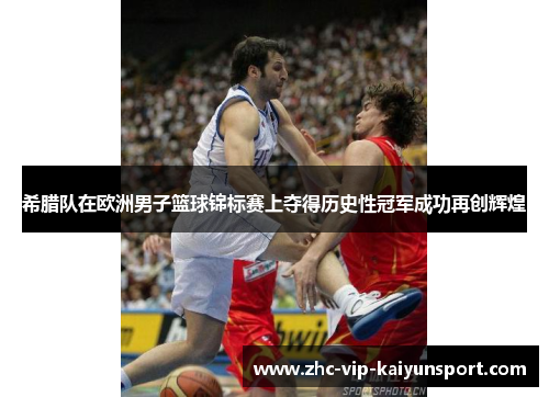 希腊队在欧洲男子篮球锦标赛上夺得历史性冠军成功再创辉煌