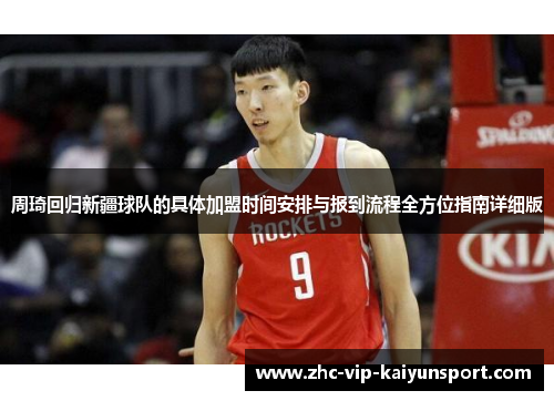 周琦回归新疆球队的具体加盟时间安排与报到流程全方位指南详细版