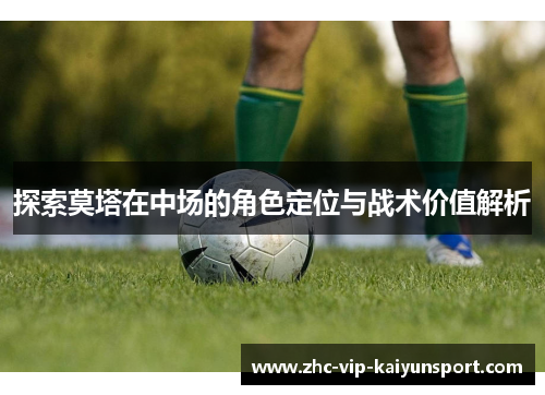 探索莫塔在中场的角色定位与战术价值解析