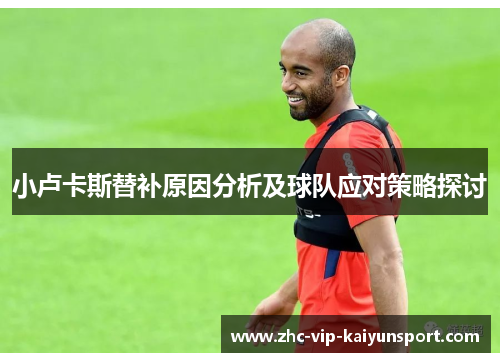 小卢卡斯替补原因分析及球队应对策略探讨
