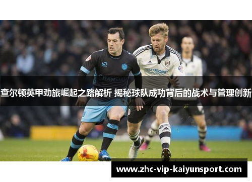 查尔顿英甲劲旅崛起之路解析 揭秘球队成功背后的战术与管理创新