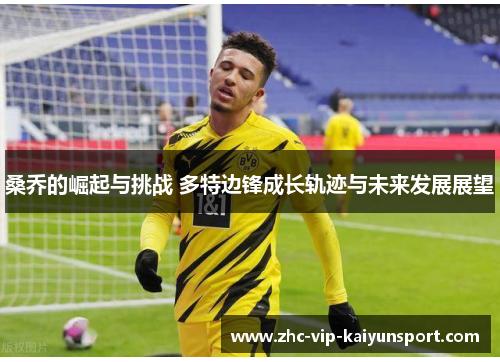 桑乔的崛起与挑战 多特边锋成长轨迹与未来发展展望