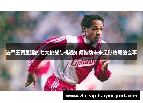 法甲王朝重建的七大挑战与机遇如何推动未来足球格局的变革