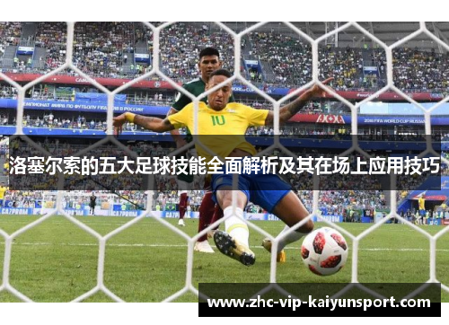 洛塞尔索的五大足球技能全面解析及其在场上应用技巧