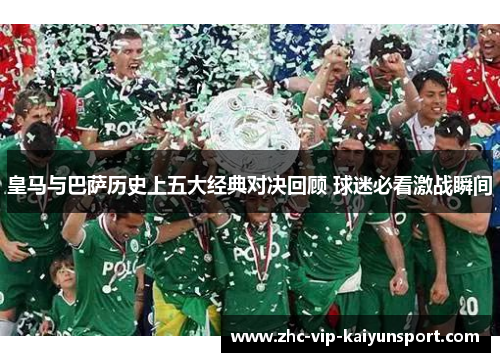 皇马与巴萨历史上五大经典对决回顾 球迷必看激战瞬间