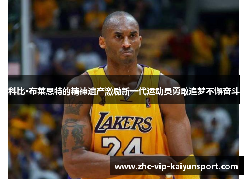 科比·布莱恩特的精神遗产激励新一代运动员勇敢追梦不懈奋斗