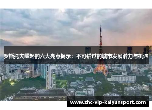 罗斯托夫崛起的六大亮点揭示：不可错过的城市发展潜力与机遇