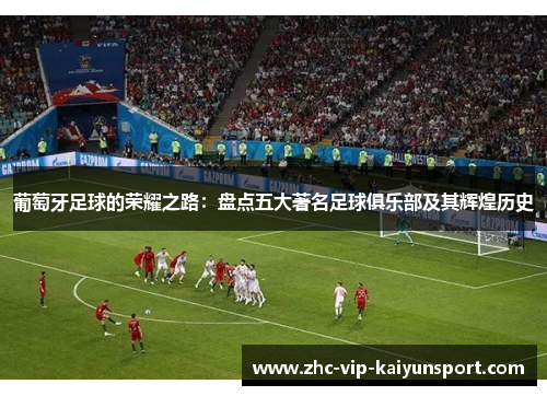 葡萄牙足球的荣耀之路：盘点五大著名足球俱乐部及其辉煌历史