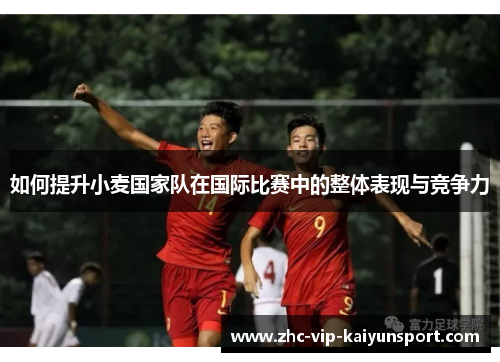 如何提升小麦国家队在国际比赛中的整体表现与竞争力
