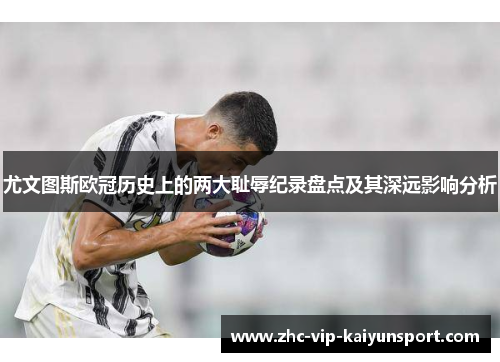 尤文图斯欧冠历史上的两大耻辱纪录盘点及其深远影响分析