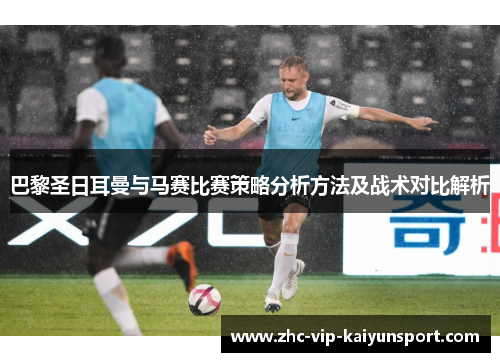 巴黎圣日耳曼与马赛比赛策略分析方法及战术对比解析