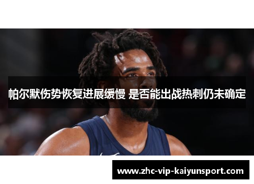 帕尔默伤势恢复进展缓慢 是否能出战热刺仍未确定