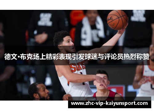 德文·布克场上精彩表现引发球迷与评论员热烈称赞