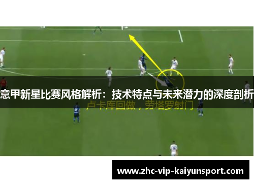 意甲新星比赛风格解析：技术特点与未来潜力的深度剖析