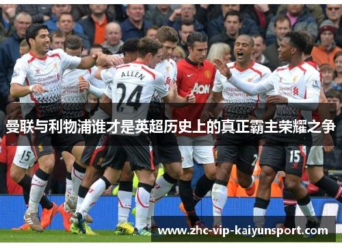 曼联与利物浦谁才是英超历史上的真正霸主荣耀之争
