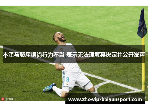 本泽马怒斥德尚行为不当 表示无法理解其决定并公开发声