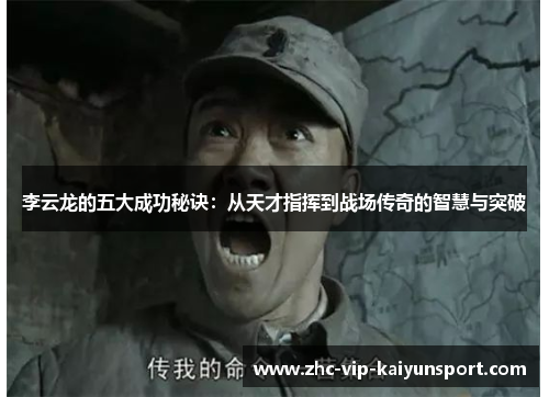 李云龙的五大成功秘诀：从天才指挥到战场传奇的智慧与突破