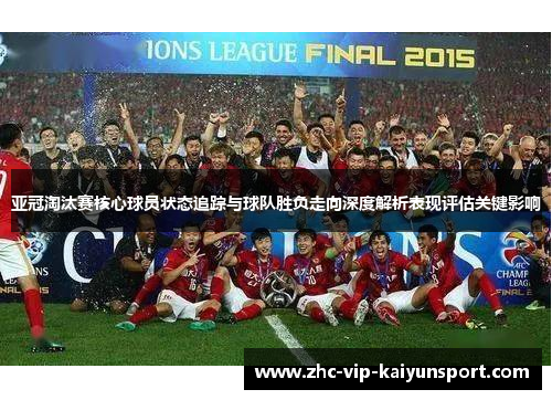 亚冠淘汰赛核心球员状态追踪与球队胜负走向深度解析表现评估关键影响