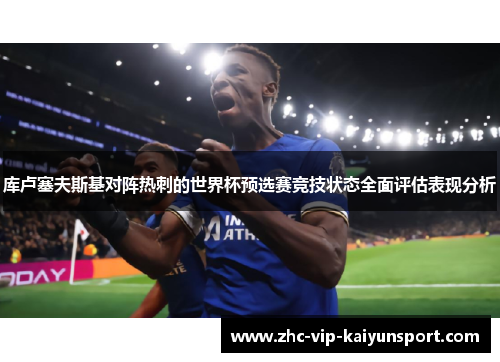 库卢塞夫斯基对阵热刺的世界杯预选赛竞技状态全面评估表现分析