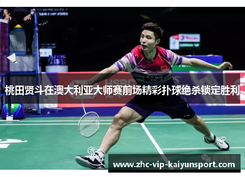 桃田贤斗在澳大利亚大师赛前场精彩扑球绝杀锁定胜利
