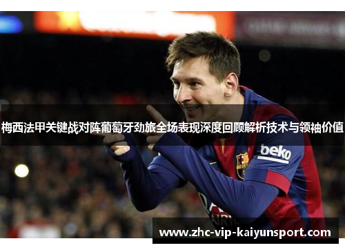 梅西法甲关键战对阵葡萄牙劲旅全场表现深度回顾解析技术与领袖价值