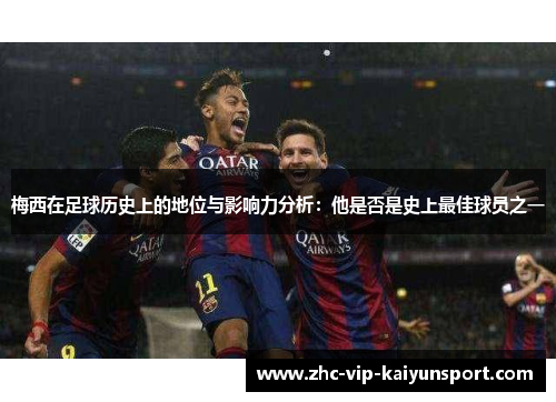 梅西在足球历史上的地位与影响力分析：他是否是史上最佳球员之一