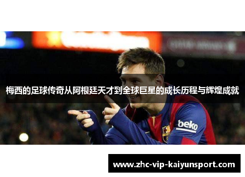 梅西的足球传奇从阿根廷天才到全球巨星的成长历程与辉煌成就