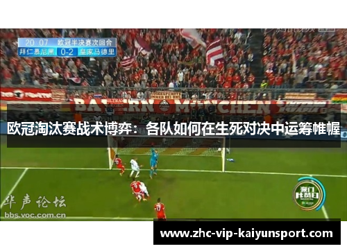 欧冠淘汰赛战术博弈：各队如何在生死对决中运筹帷幄