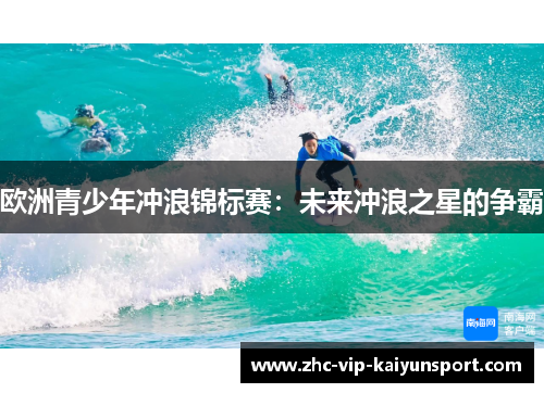 欧洲青少年冲浪锦标赛：未来冲浪之星的争霸
