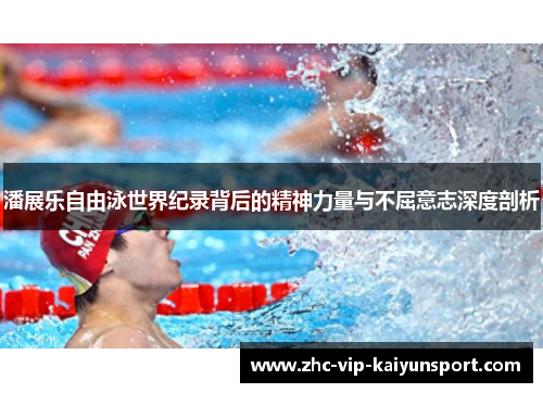 潘展乐自由泳世界纪录背后的精神力量与不屈意志深度剖析