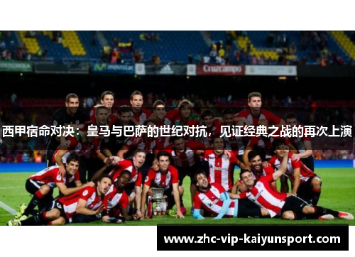 西甲宿命对决：皇马与巴萨的世纪对抗，见证经典之战的再次上演
